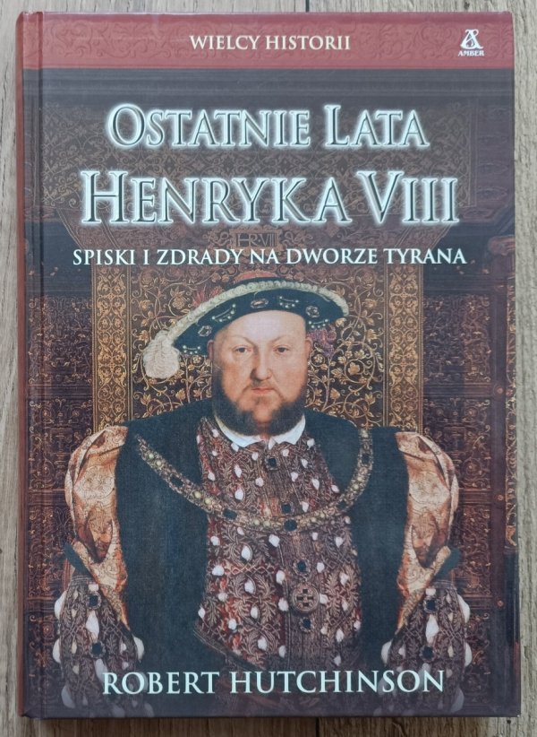 Robert Hutchinson Ostatnie Lata Henryka VIII. Spiski i zdrady na dworze tyrana