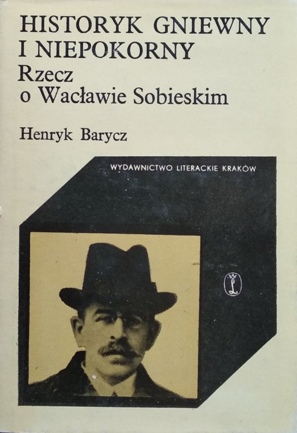 Henryk Barycz • Historyk gniewny i niepokorny.  Rzecz o Wacławie Sobieskim