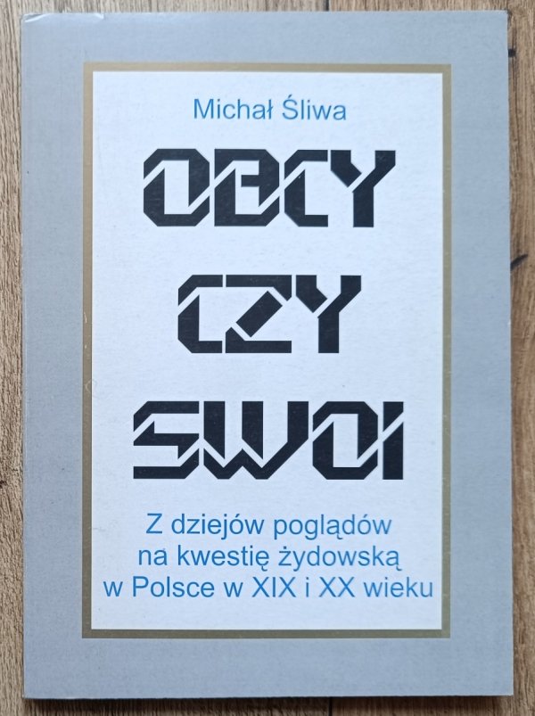 Michał Śliwa Obcy czy swoi. Z dziejów poglądów na kwestię żydowską w Polsce w XIX i XX wieku
