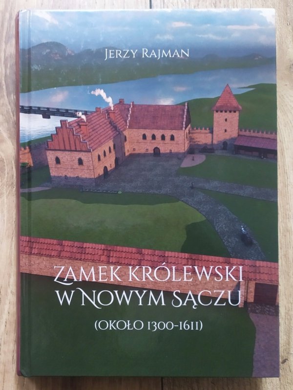 Jerzy Rajman Zamek Królewski w Nowym Sączu (około 1300-1611)