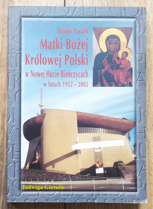 Jadwiga Gierula Dzieje Parafii Matki Bożej Królowej Polski w Nowej Hucie-Bieńczycach w latach 1952-2002