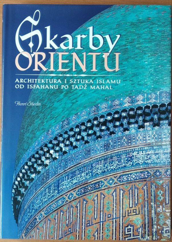 Henri Stierlin • Skarby orientu. Architektura i sztuka islamu od Isfahanu po Tadż Mahal