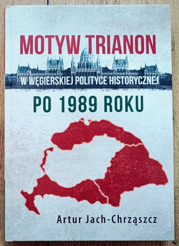 Artur Jach-Chrząszcz Motyw Trianon w węgierskiej polityce historycznej po 1989 roku