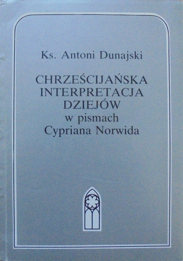 Ks. Antoni Dunajski • Chrześcijańska interpretacja dziejów w pismach Cypriana Norwida