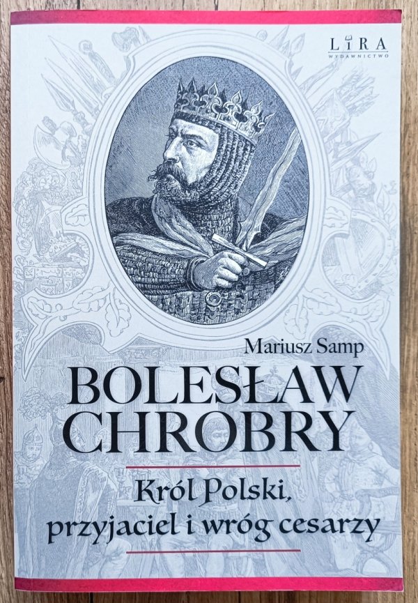 Mariusz Samp Bolesław Chrobry. Król Polski, przyjaciel i wróg cesarzy
