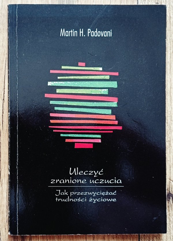 Martin Padovani Uleczyć zranione uczucia. Jak przezwyciężać trudności życiowe