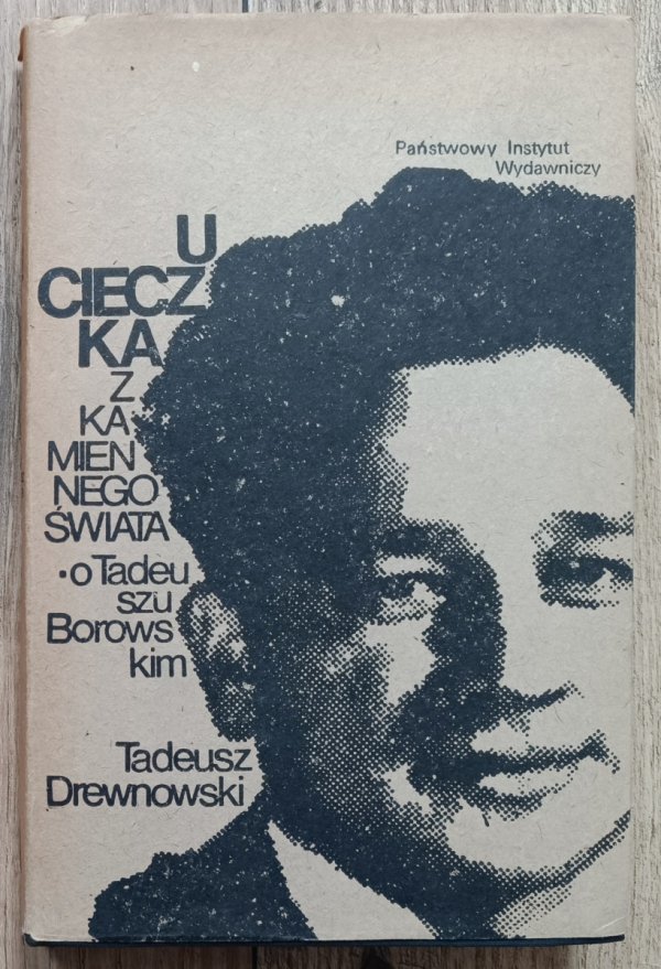 Tadeusz Drewnowski Ucieczka z kamiennego świata. O Tadeuszu Borowskim