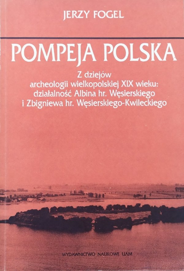Jerzy Fogel Pompeja polska. Z dziejów archeologii wielkopolskiej XIX wieku