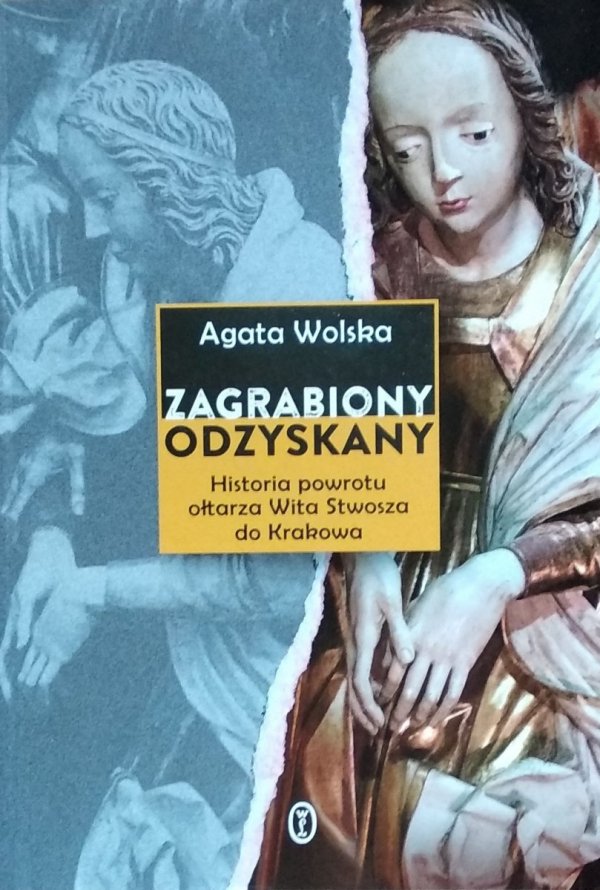 Agata Wolska • Zagrabiony, odzyskany. Historia powrotu ołtarza Wita Stwosza do Krakowa