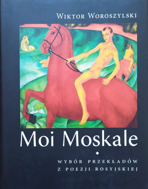 Wiktor Woroszylski Moi Moskale. Wybór przekładów z poezji rosyjskiej od Puszkina do Ratuszyńskiej