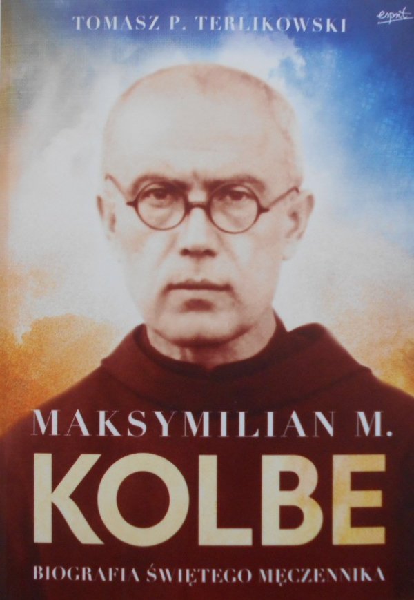 Tomasz P. Terlikowski • Maksymilian M. Kolbe. Biografia świętego męczennika