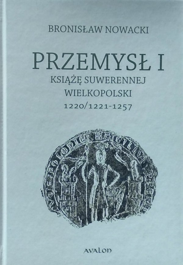 Bronisław Nowacki • Przemysł I. Książę suwerennej Wielkopolski 1220/1221-1257