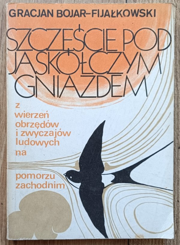 Szczęście pod jaskółczym gniazdem. Z wierzeń, obrzędów i zwyczajów ludowych na Pomorzu Zachodnim