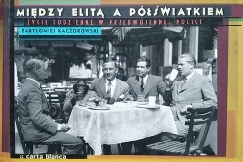 Bartłomiej Kaczorowski • Między elitą a półświatkiem. Życie codzienne w przedwojennej Polsce 
