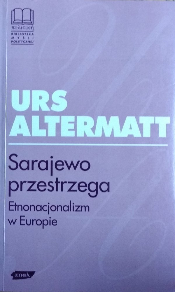 Urs Altermatt • Sarajewo przestrzega. Etnonacjonalizm w Europie 