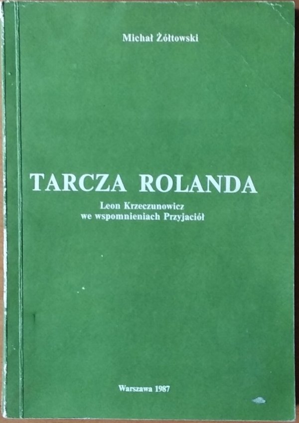 Michał Żółtowski • Tarcza Rolanda. Leon Krzeczunowicz we wspomnieniach Przyjaciół [autograf autora]