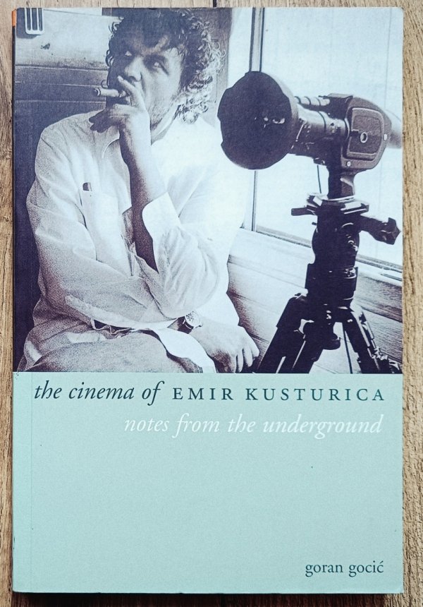 Goran Gogic The Cinema of Emir Kusturica: Notes from the Underground