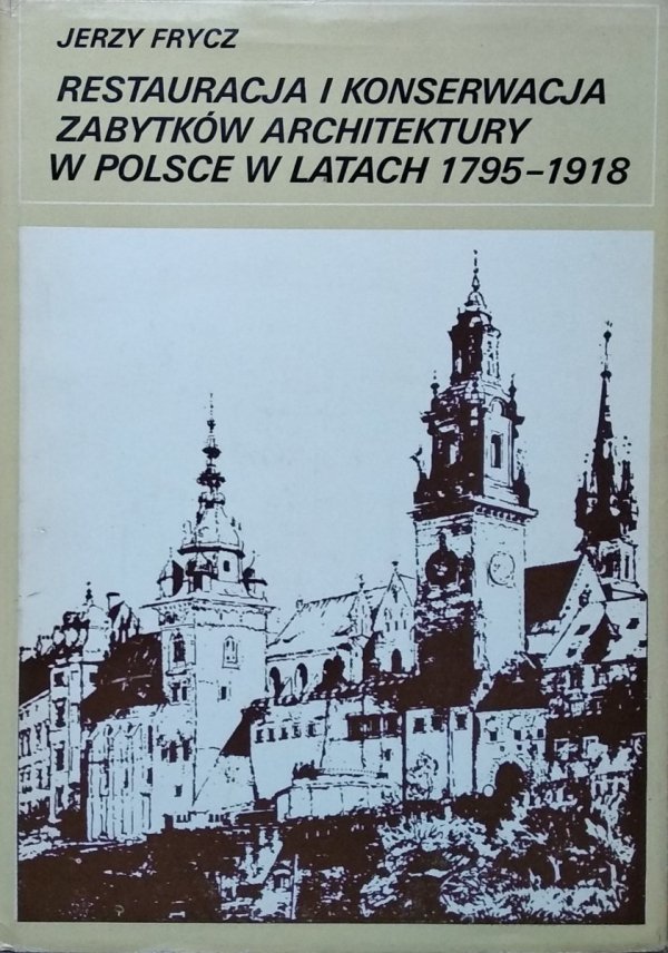 Jerzy Frycz • Restauracja i konserwacja zabytków architektury w Polsce w latach 1795-1918