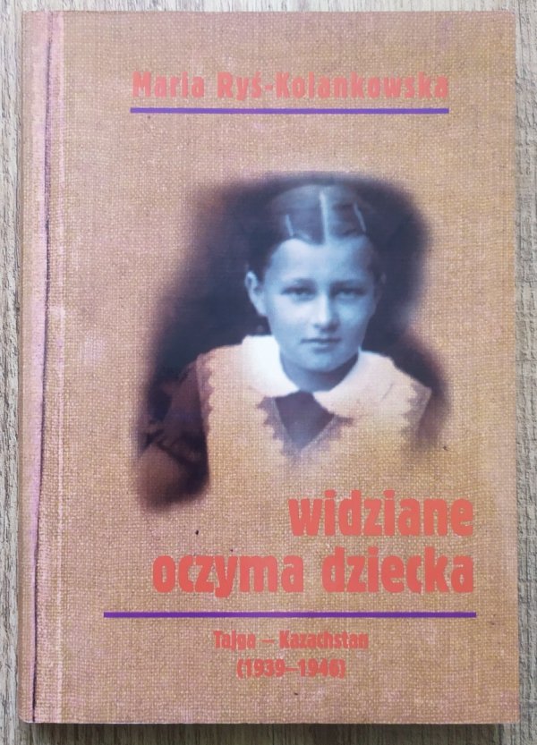Maria Ryś-Kolankowska Widziane oczyma dziecka. Tajga-Kazachstan 1939-1946
