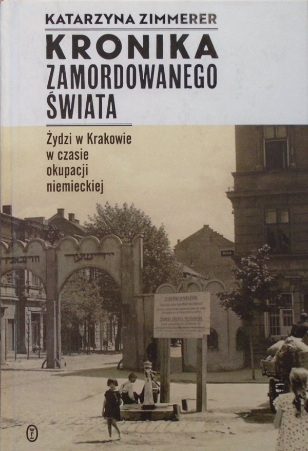 Katarzyna Zimmerer • Kronika zamordowanego świata. Żydzi w Krakowie w czasie okupacji niemieckiej