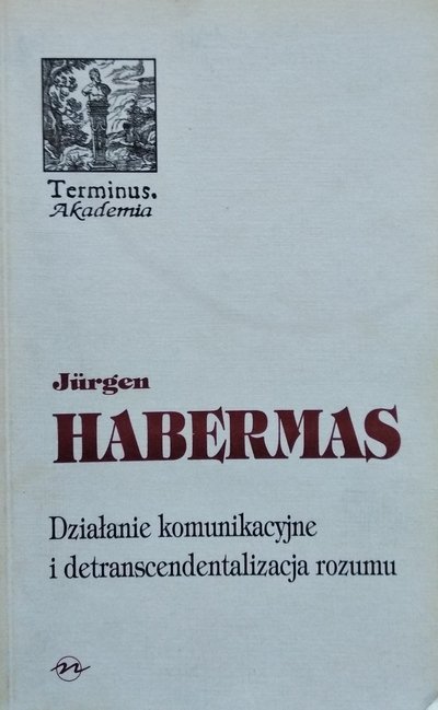 Jurgen Habermas • Działanie komunikacyjne i detranscendentalizacja rozumu 