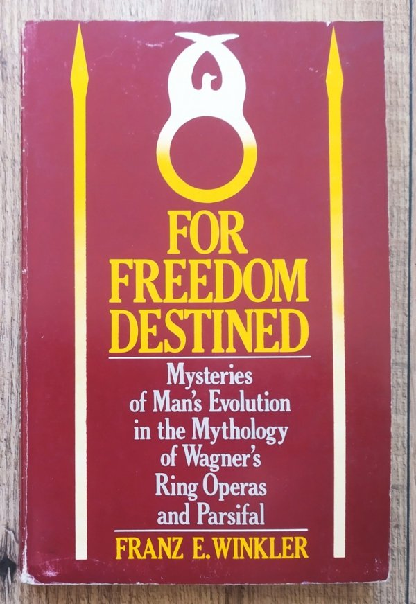 Franz E. Winkler For Freedom Destined. Mysteries of Man's Evolution in the Mythology of Wagner's Ring Operas and Parsifal
