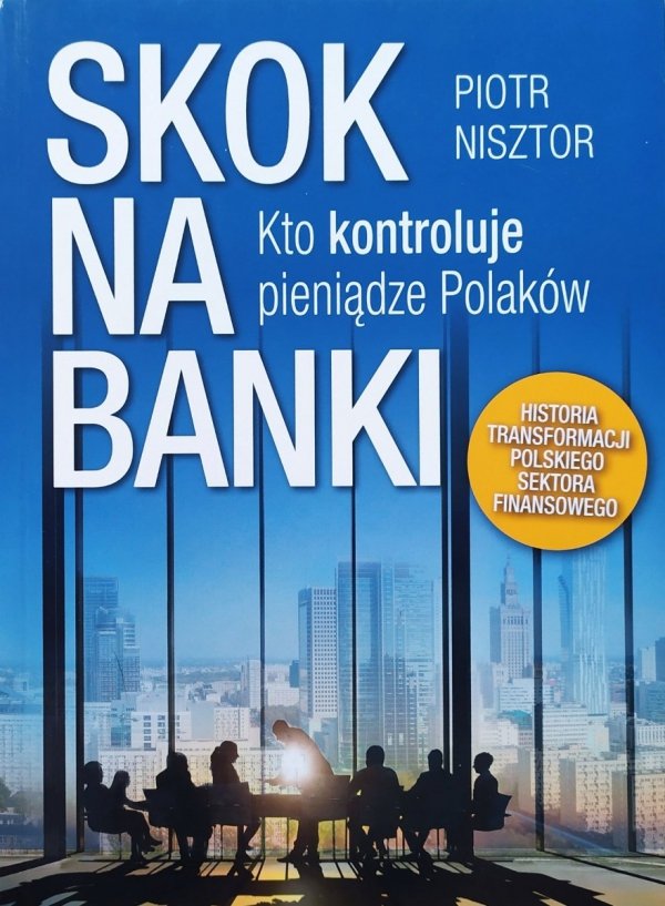 Piotr Nisztor Skok na banki. Kto kontroluje pieniądze Polaków