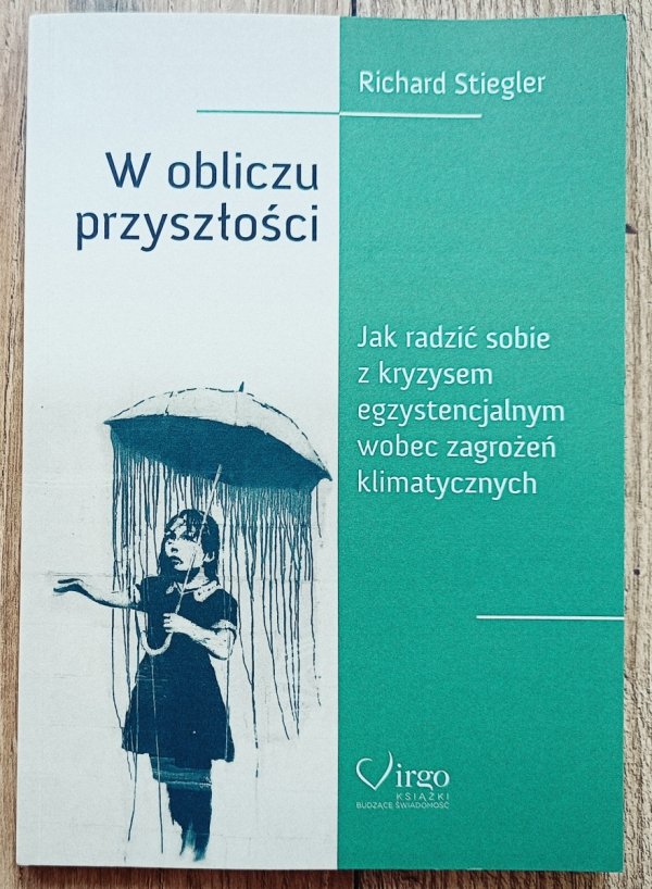 Richard Stiegler W obliczu przyszłości. Jak radzić sobie z kryzysem egzystencjalnym wobec zagrożeń klimatycznych