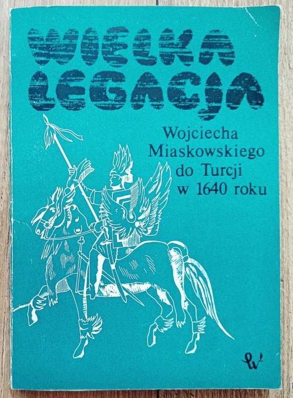 Wielka legacja Wojciecha Miaskowskiego do Turcji w 1640 r.