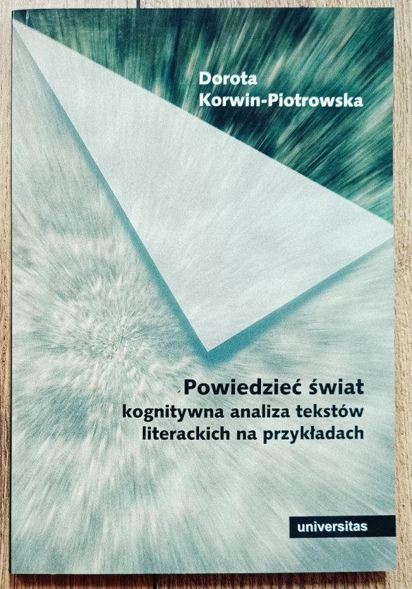 Dorota Korwin-Piotrowska Powiedzieć świat. Kognitywna analiza tekstów literackich na przykładach