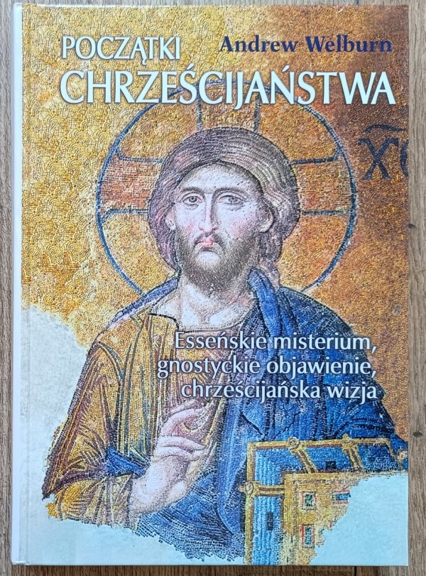 Andrew Welburn Początki chrześcijaństwa. Esseńskie misterium, gnostyckie objawienie, chrześcijańska wizja