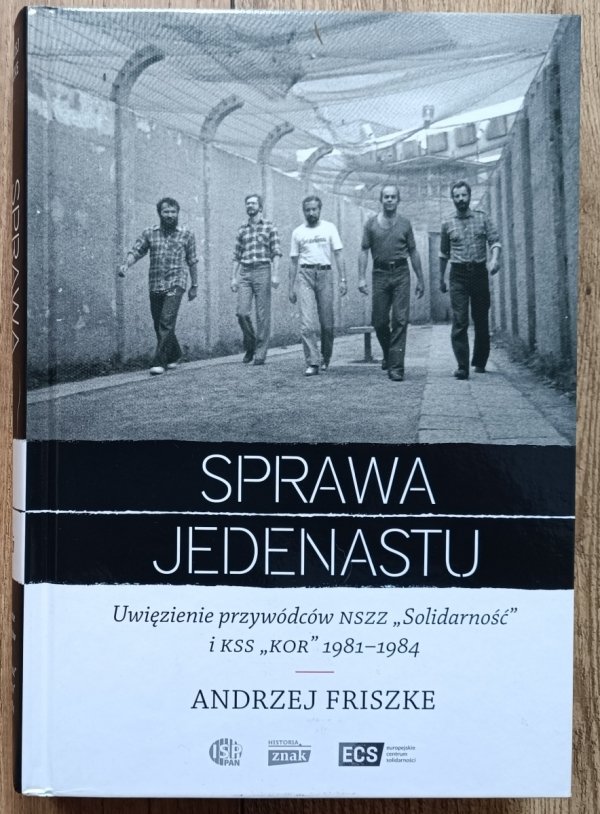 Andrzej Friszke Sprawa jedenastu. Uwięzienie przywódców NSZZ 'Solidarność' i KSS 'KOR' 1981-1984