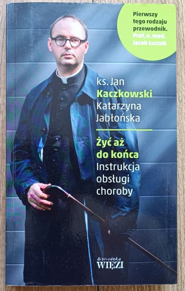Jan Kaczkowski Żyć aż do końca. Instrukcja obsługi choroby
