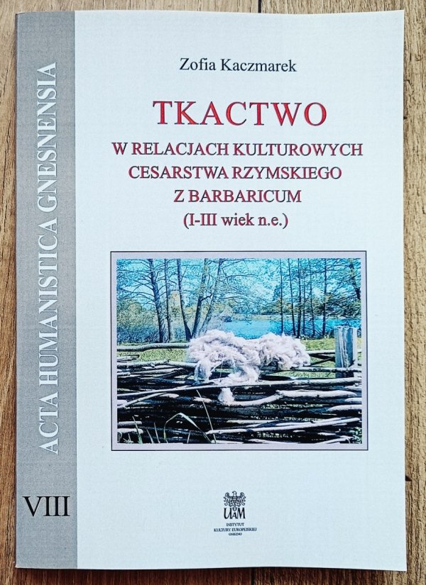Zofia Kaczmarek Tkactwo w relacjach kulturowych Cesarstwa Rzymskiego z Barbaricum (I-III wiek n.e.)