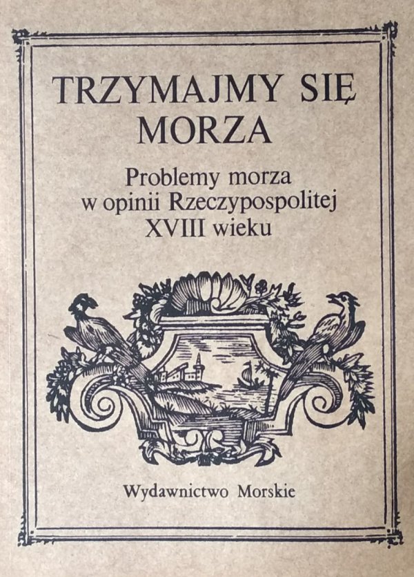 Trzymajmy się morza • Problemy morza w opinii Rzeczypospolitej XVIII wieku