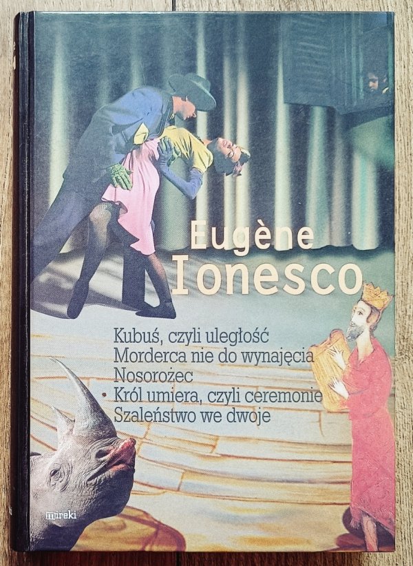 Eugene Ionesco Kubuś, czyli uległość. Morderca nie do wynajęcia. Nosorożec. Król umiera, czyli ceremonie. Szaleństwo we dwoje