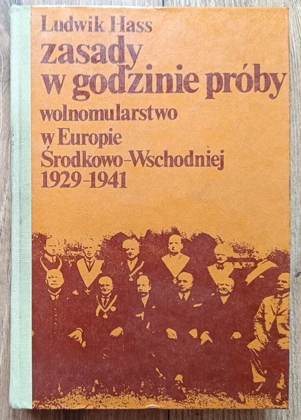 Ludwik Hass Zasady w godzinie próby. Wolnomularstwo w Europie Środkowo-Wschodniej 1929-1941