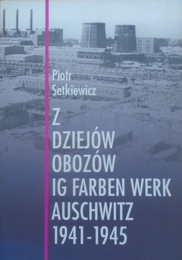 Piotr Setkiewicz • Z dziejów obozów IG Farben Werk Auschwitz 1941-1945