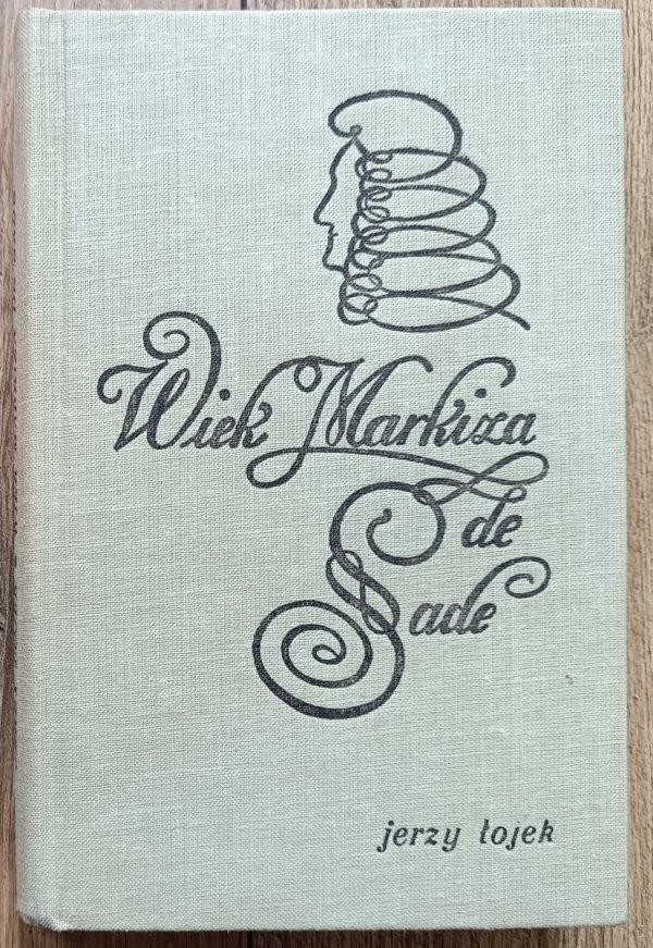 Jerzy Łojek Wiek Markiza de Sade. Szkice z historii obyczajów i literatury we Francji XVIII wieku