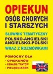 Opiekun osób chorych i starszych Słownik tematyczny polsko-angielski angielsko-polski wraz z rozmówkami