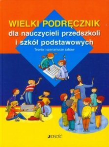 Wielki podręcznik dla nauczycieli przedszkoli i szkół podstawowych Teoria i scenariusze zabaw