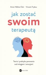 Jak zostać swoim terapeutą Teoria i praktyka panowania nad mózgiem i emocjami