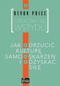 Oduczmy się wstydu Jak odrzucić ulturę samooskarżeń i odzyskać siłę