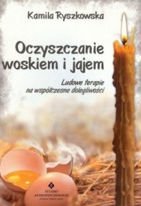 Oczyszczanie woskiem i jajem Ludowe terapie na współczesne dolegliwości