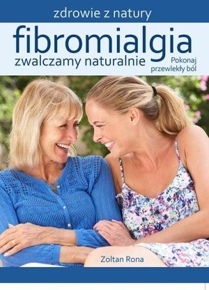 Fibromialgia Zwalczamy naturalnie Pokonaj przewlekły ból