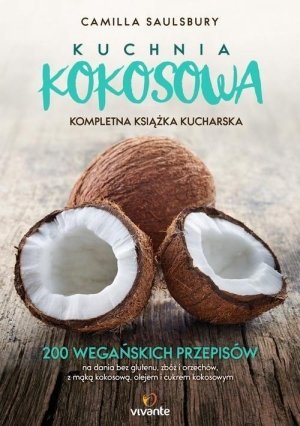 Kuchnia kokosowa Kompletna książka kucharska 200 wegańskich przepisów na dania bez glutenu zbóż i orzechów z mąką kokosową olejem i cukrem kok