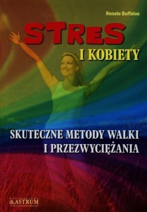 Stres i kobiety Skuteczne metody walki i przezwyciężania