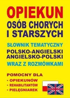 Opiekun osób chorych i starszych Słownik tematyczny polsko-angielski angielsko-polski wraz z rozmówkami