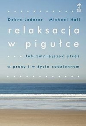 Relaksacja w pigułce Jak zmniejszyć stres w pracy i w życiu codz