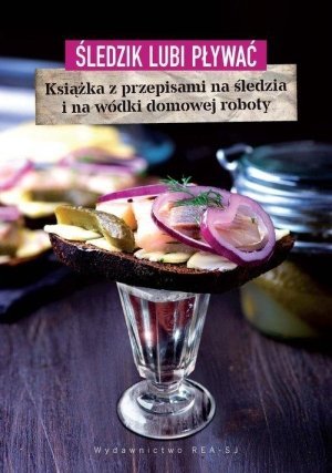 Śledzik lubi pływać Książka z przepisami na śledzia i na wódki domowej roboty